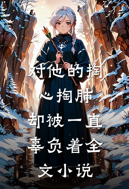 对他的掏心掏肺，却被一直辜负着全文小说