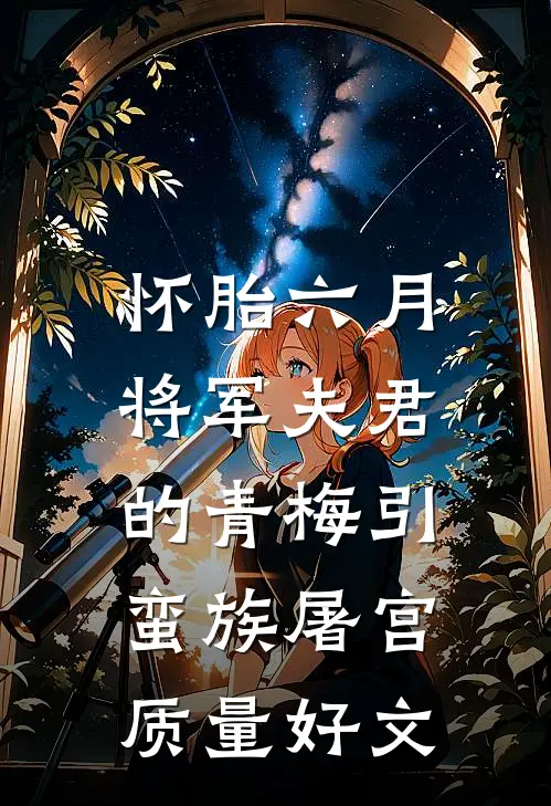 怀胎六月，将军夫君的青梅引蛮族屠宫质量好文