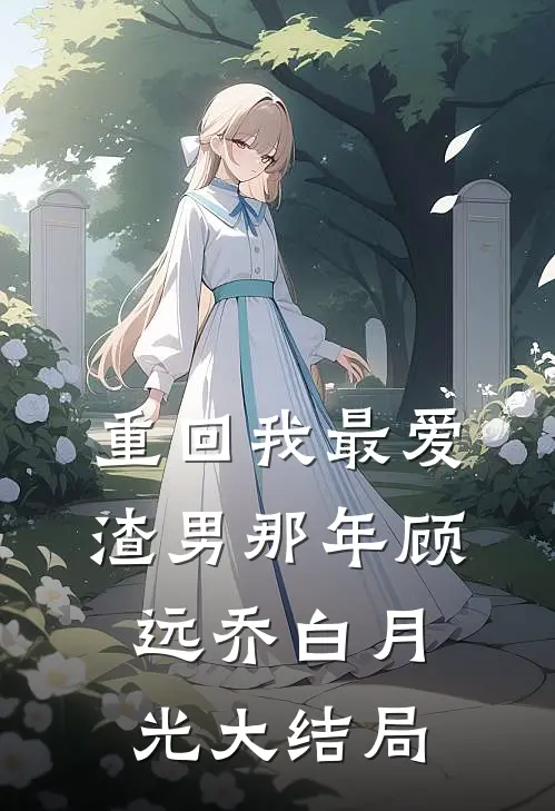 重回我最爱渣男那年顾远乔白月光大结局