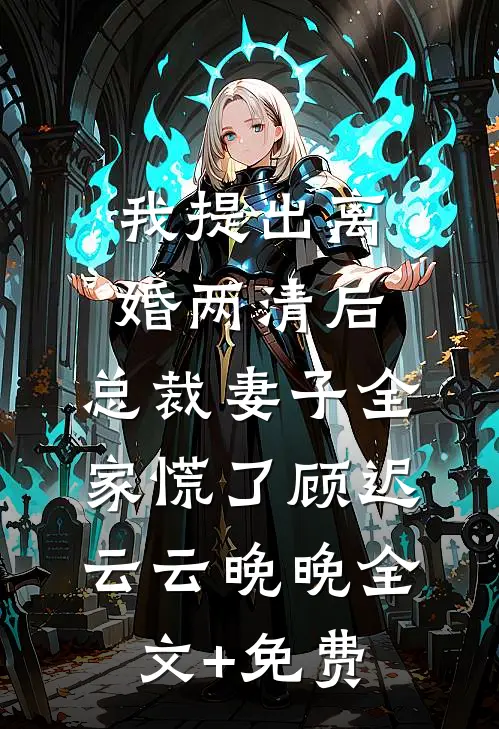 我提出离婚两清后，总裁妻子全家慌了顾迟云云晚晚全文+免费