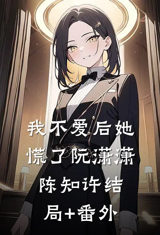 我不爱后她慌了阮潇潇陈知许结局+番外
