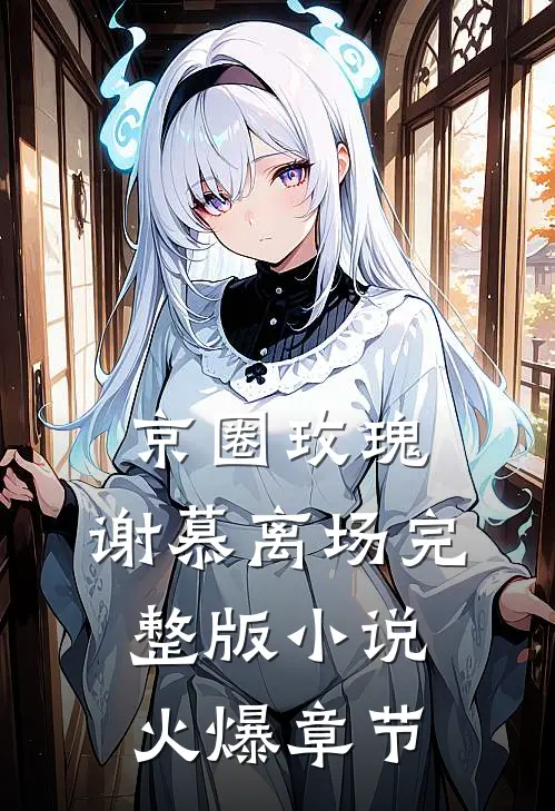 京圈玫瑰，谢慕离场完整版小说火爆章节