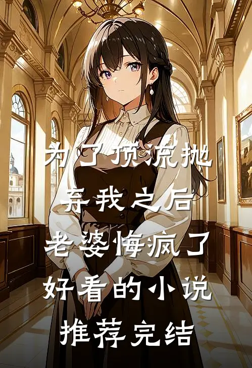 为了顶流抛弃我之后，老婆悔疯了好看的小说推荐完结