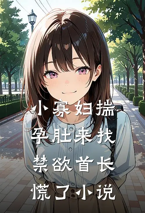 小寡妇揣孕肚来找，禁欲首长慌了小说