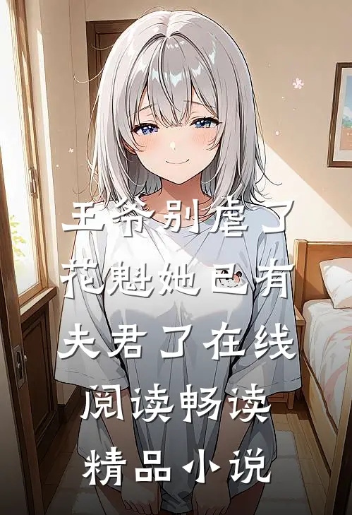 王爷别虐了,花魁她已有夫君了在线阅读畅读精品小说