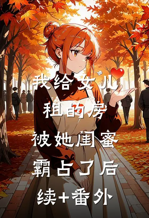 我给女儿租的房，被她闺蜜霸占了后续+番外