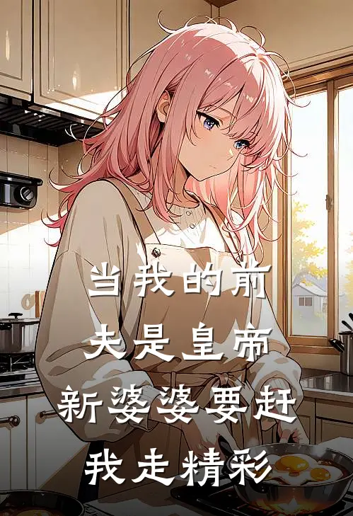 当我的前夫是皇帝，新婆婆要赶我走精彩