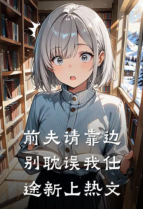 前夫请靠边，别耽误我仕途新上热文