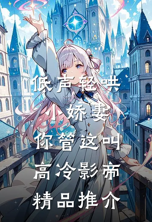 低声轻哄小娇妻，你管这叫高冷影帝精品推介