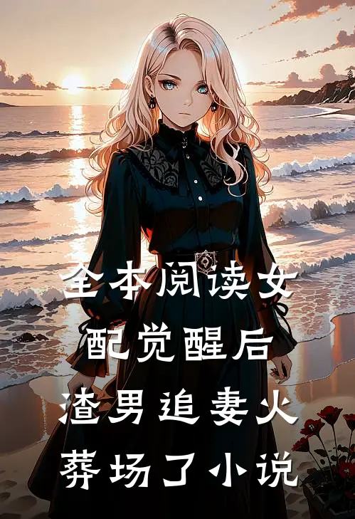 全本阅读女配觉醒后,渣男追妻火葬场了小说