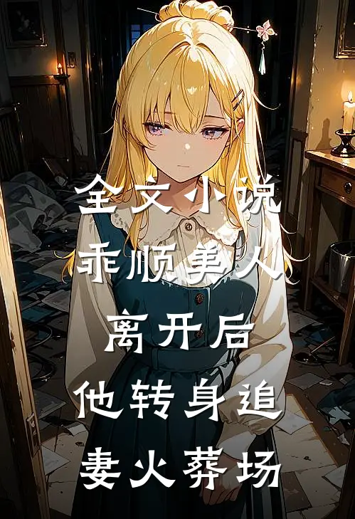 全文乖顺美人离开后,他转身追妻火葬场免费阅读