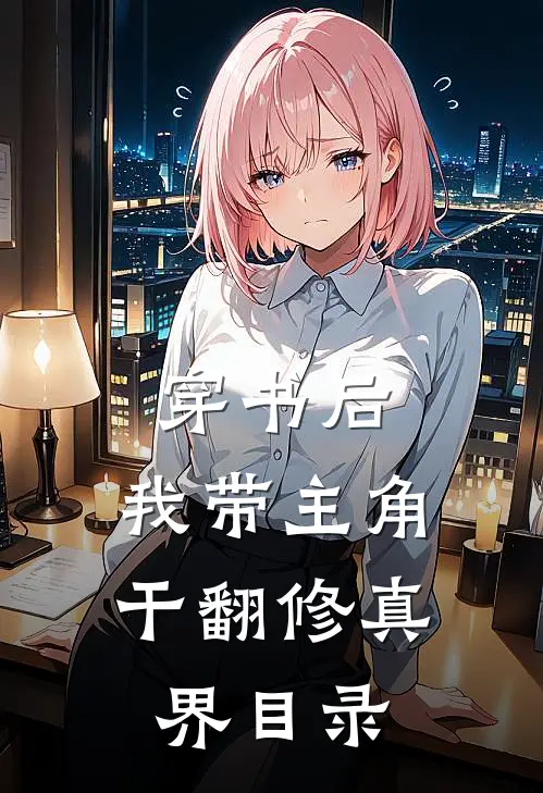 穿书后，我带主角干翻修真界目录