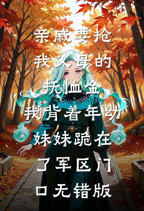 亲戚要抢我父母的抚恤金，我背着年幼妹妹跪在了军区门口无错版