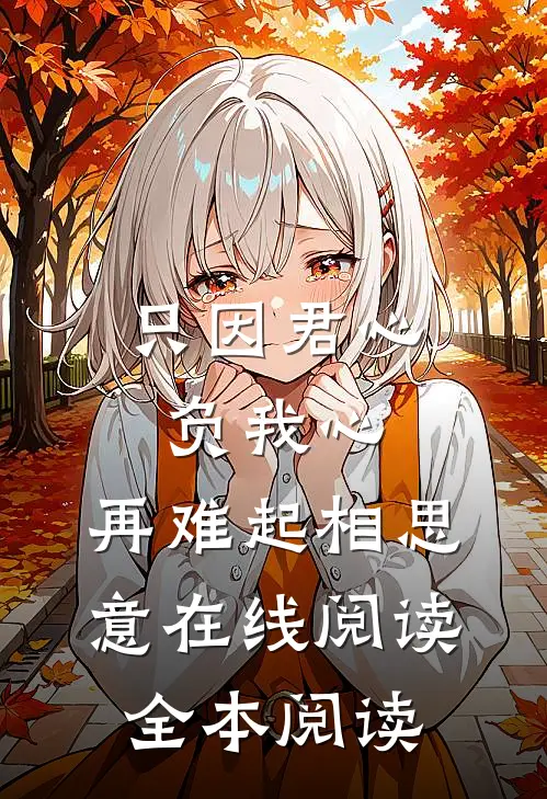只因君心负我心，再难起相思意在线阅读全本阅读