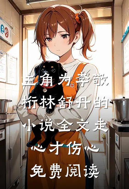 主角为李敬桁林舒丹的小说全文走心才伤心免费阅读