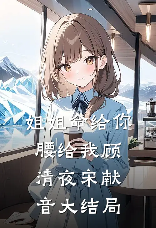 姐姐命给你，腰给我顾清夜宋献音大结局