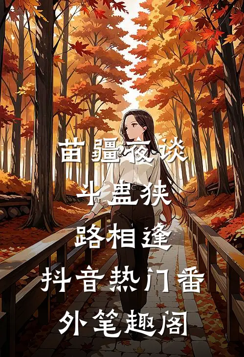 苗疆夜谈：斗蛊-狭路相逢：抖音热门番外笔趣阁