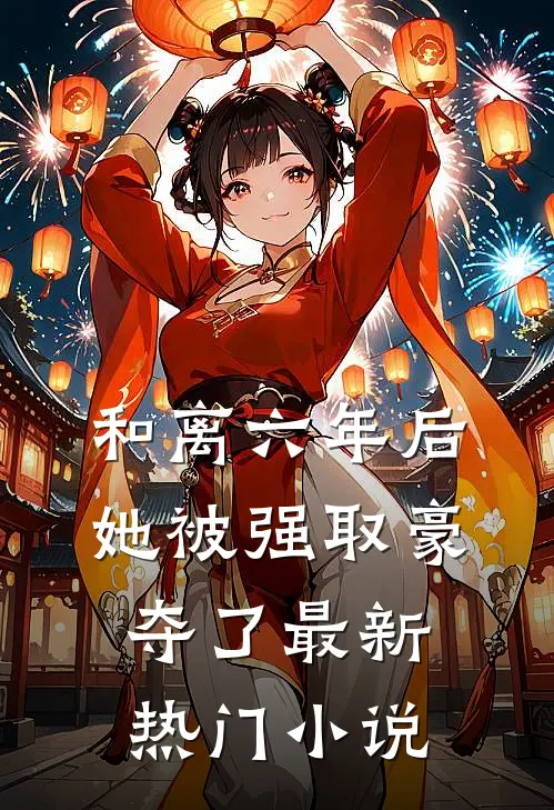 和离六年后，她被强取豪夺了最新热门小说