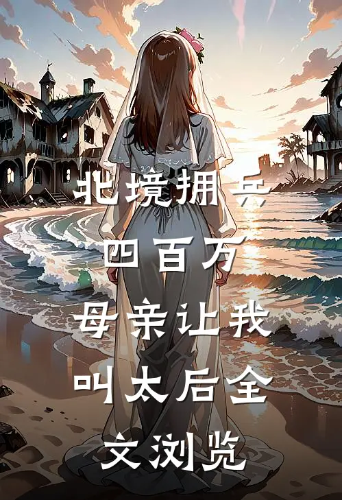 北境拥兵四百万，母亲让我叫太后全文浏览