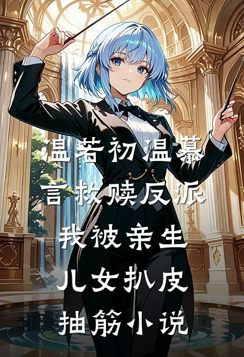 温若初温慕言救赎反派，我被亲生儿女扒皮抽筋小说