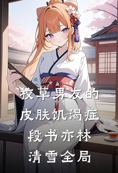 校草男友的皮肤饥渴症段书亦林清雪全局