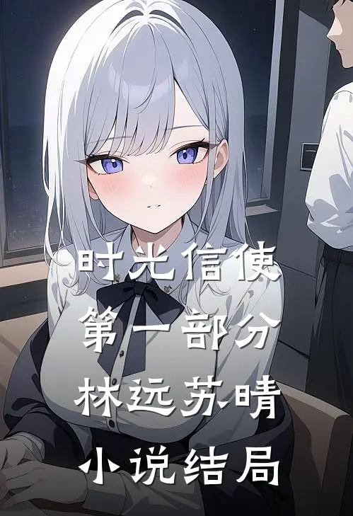 时光信使（第一部分）林远苏晴小说结局