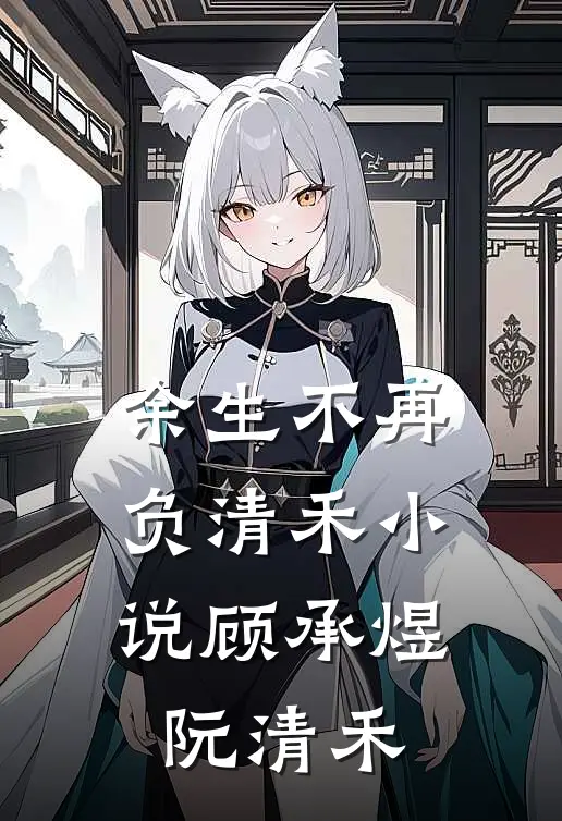 余生不再负清禾小说顾承煜阮清禾