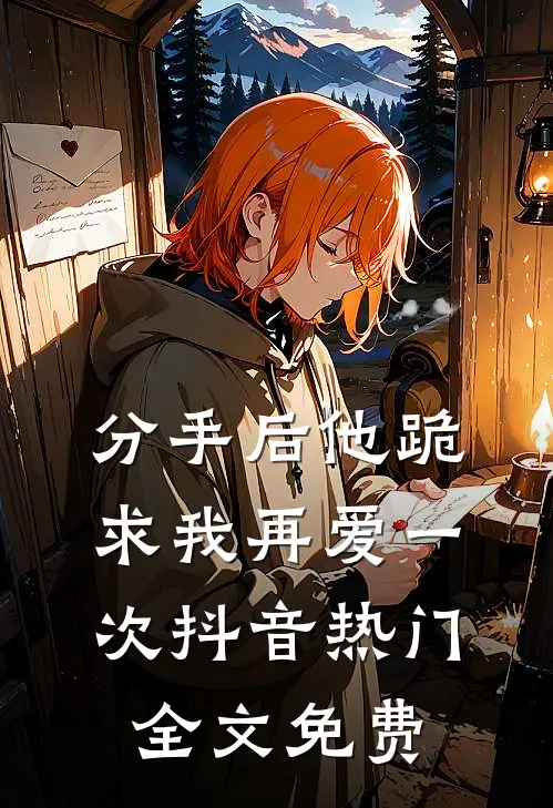 分手后他跪求我再爱一次抖音热门全文免费