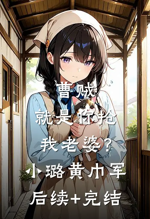 曹贼，就是你抢我老婆？小璐黄巾军后续+完结