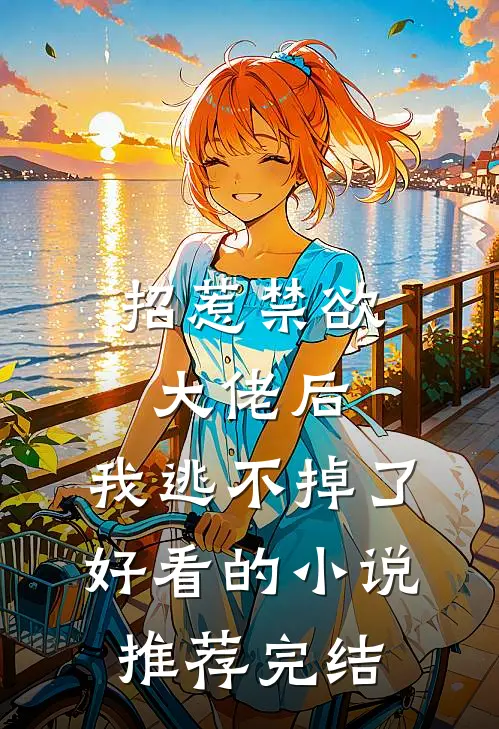 招惹禁欲大佬后，我逃不掉了好看的小说推荐完结