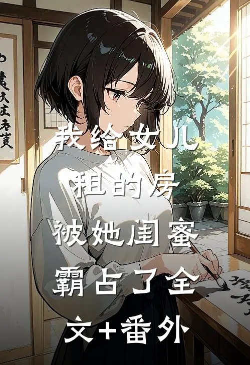 我给女儿租的房，被她闺蜜霸占了全文+番外