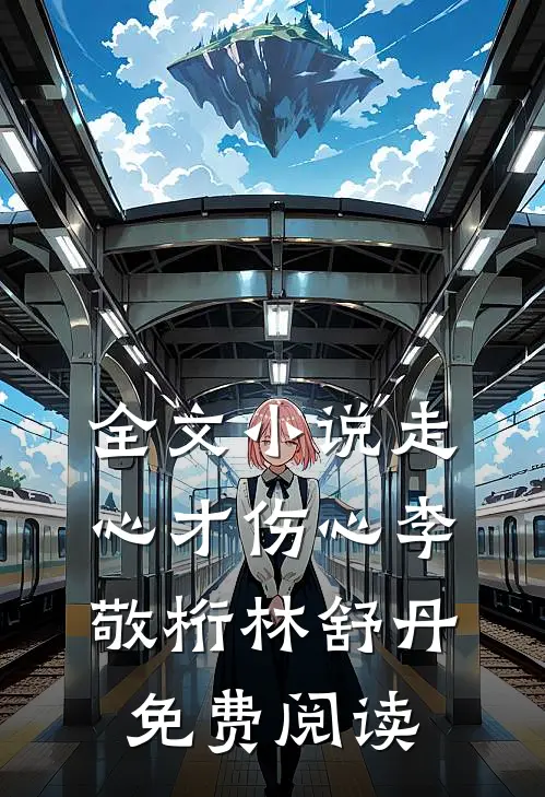 全文小说走心才伤心李敬桁林舒丹免费阅读