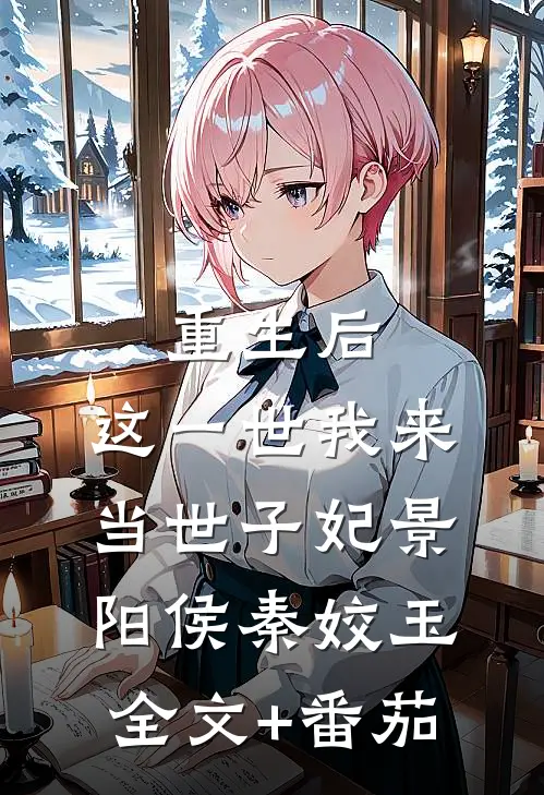 重生后，这一世我来当世子妃景阳侯秦姣玉全文+番茄