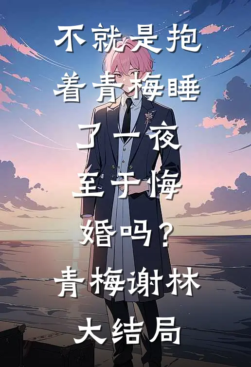 不就是抱着青梅睡了一夜，至于悔婚吗？青梅谢林大结局