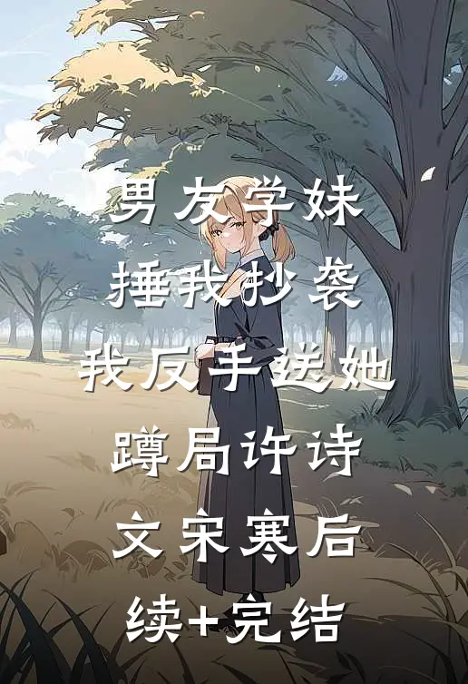 男友学妹捶我抄袭，我反手送她蹲局许诗文宋寒后续+完结