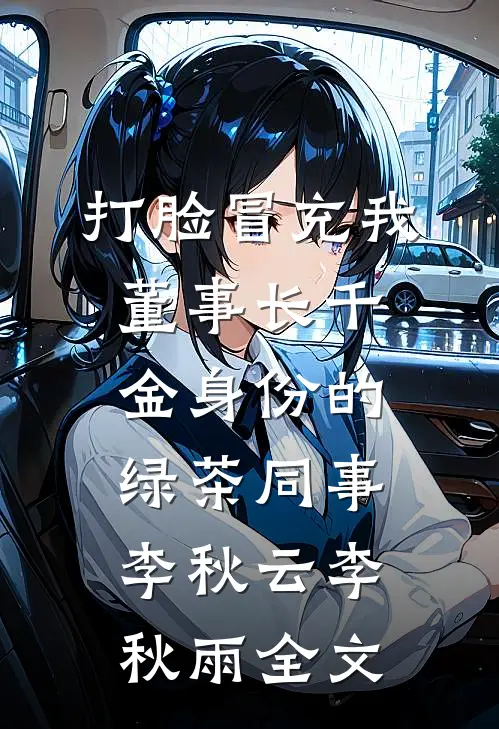 打脸冒充我董事长千金身份的绿茶同事李秋云李秋雨全文