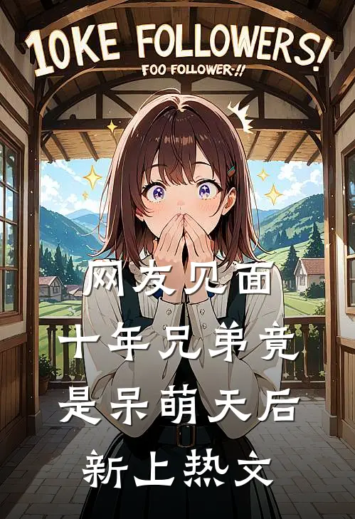 网友见面：十年兄弟竟是呆萌天后新上热文