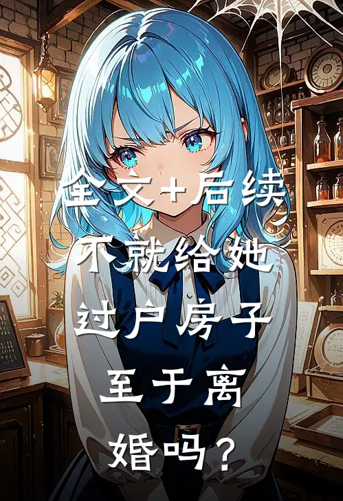 全文+后续不就给她过户房子，至于离婚吗？