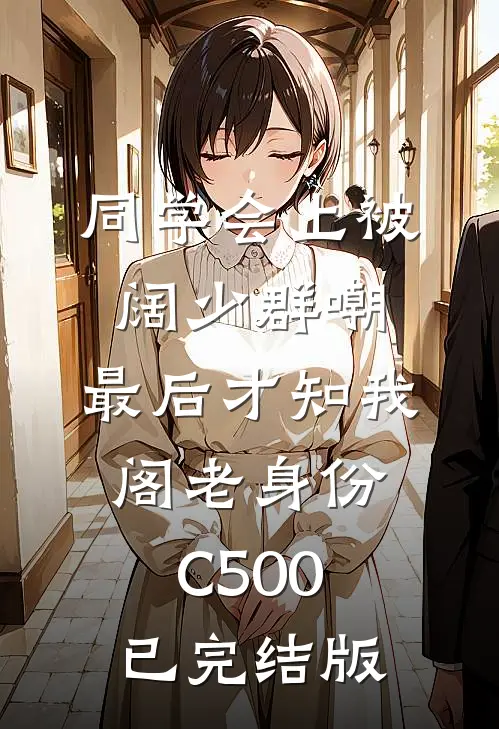 同学会上被阔少群嘲，最后才知我阁老身份C500已完结版