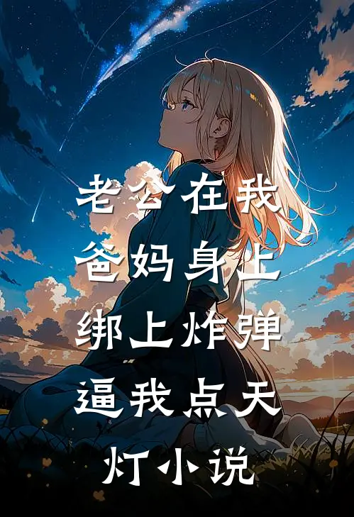 老公在我爸妈身上绑上炸弹，逼我点天灯小说