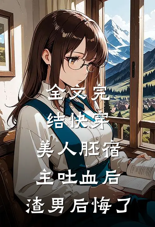全文完结快穿：美人胚宿主吐血后，渣男后悔了