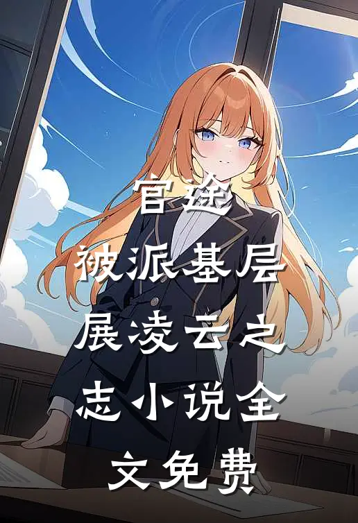 官途：被派基层，展凌云之志小说全文免费