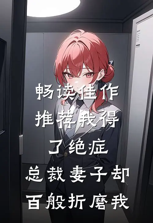 畅读佳作推荐我得了绝症，总裁妻子却百般折磨我