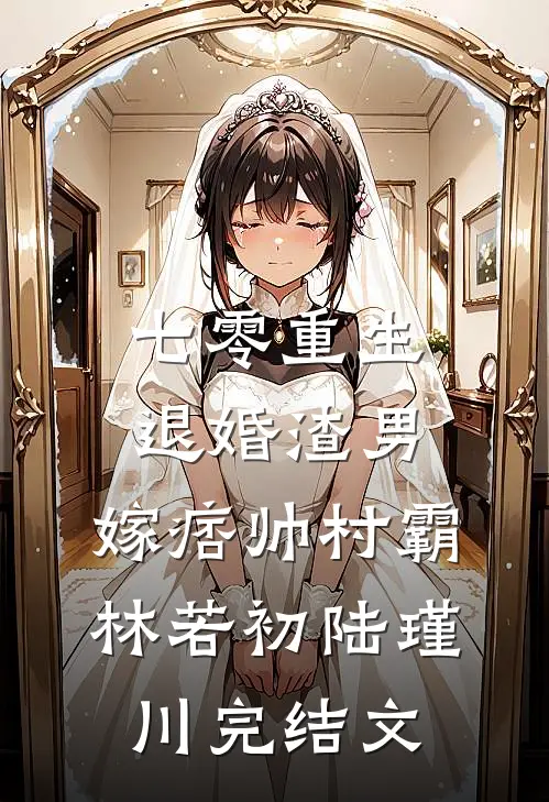 七零重生：退婚渣男，嫁痞帅村霸林若初陆瑾川完结文