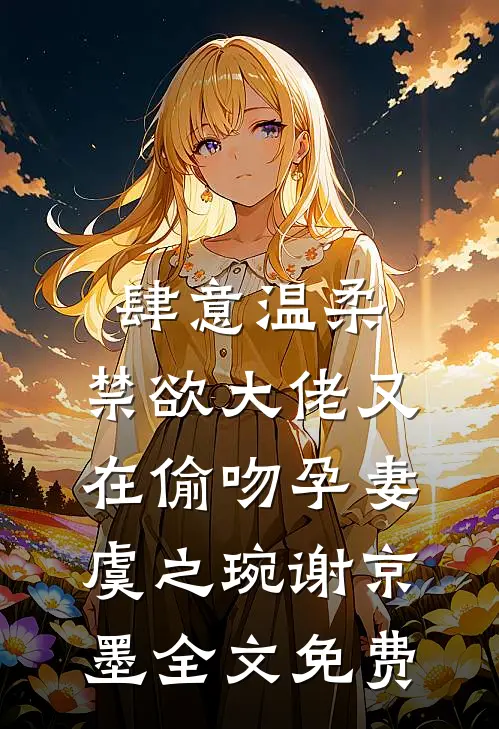 肆意温柔，禁欲大佬又在偷吻孕妻虞之琬谢京墨全文免费