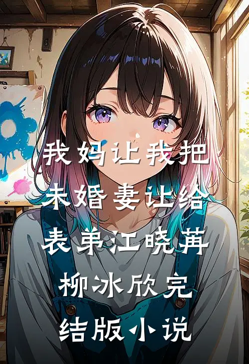 我妈让我把未婚妻让给表弟江晓苒柳冰欣完结版小说