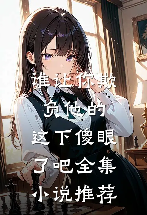 谁让你欺负他的，这下傻眼了吧全集小说推荐