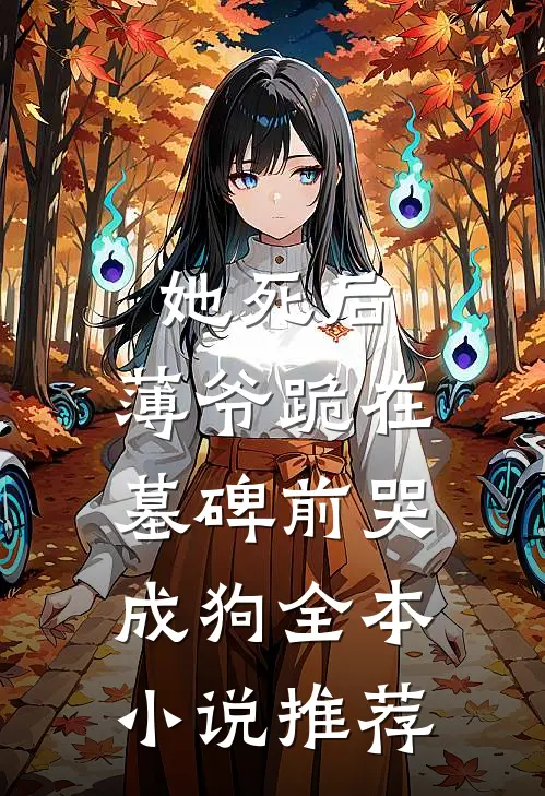 她死后，薄爷跪在墓碑前哭成狗全本小说推荐