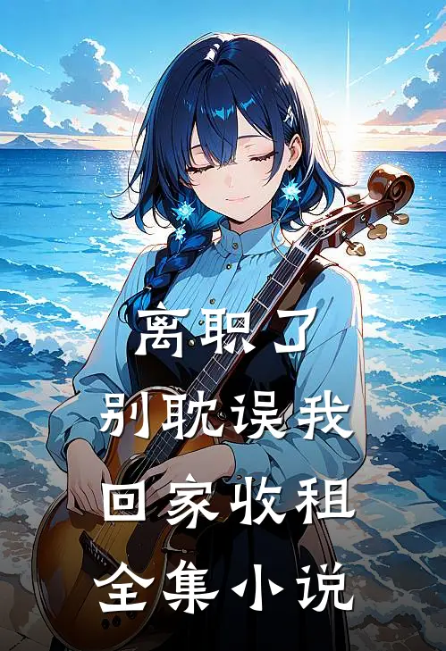 离职了，别耽误我回家收租全集小说