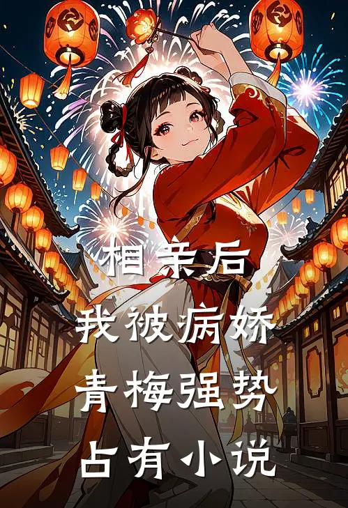 相亲后，我被病娇青梅强势占有小说